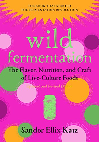 Wild Fermentation: The Flavor, Nutrition, and Craft of Live-Culture Foods, 2nd Edition by [Sandor Ellix Katz, Sally Fallon Morell]